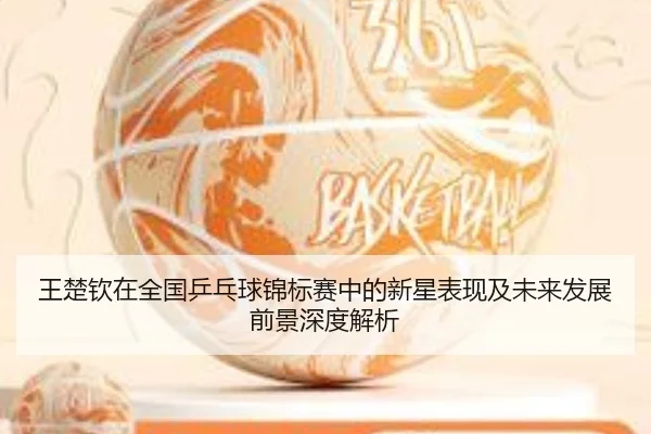 王楚钦在全国乒乓球锦标赛中的新星表现及未来发展前景深度解析 - AYX SPORTS